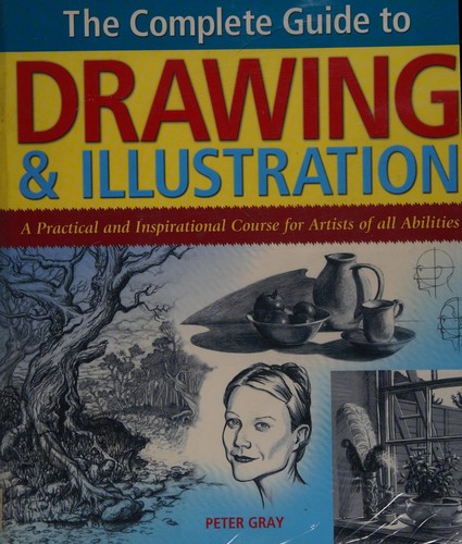Cover of The Complete Guide to Drawing & Illustration A Practical and Inspitational Course for Artists of All Abilities by Peter Gray